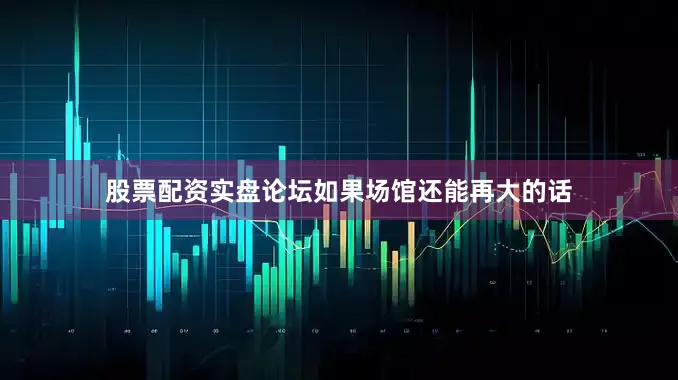 股票配资实盘论坛如果场馆还能再大的话
