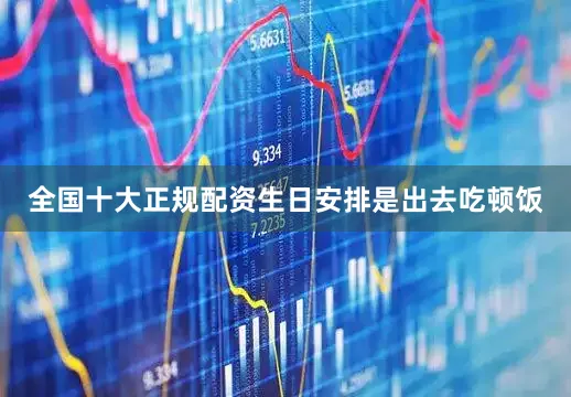 全国十大正规配资生日安排是出去吃顿饭