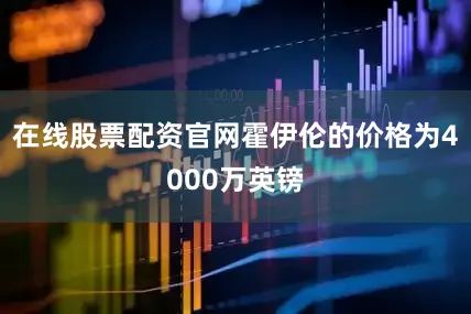 在线股票配资官网霍伊伦的价格为4000万英镑