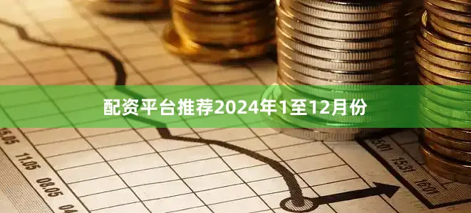 配资平台推荐　　2024年1至12月份