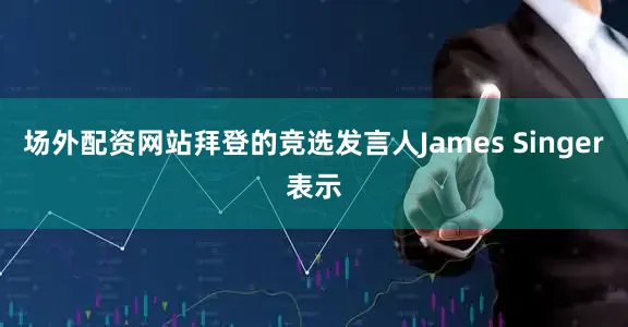 场外配资网站拜登的竞选发言人James Singer表示