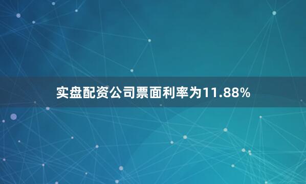 实盘配资公司票面利率为11.88%