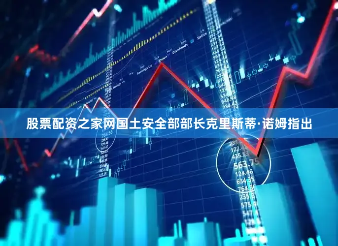 股票配资之家网国土安全部部长克里斯蒂·诺姆指出