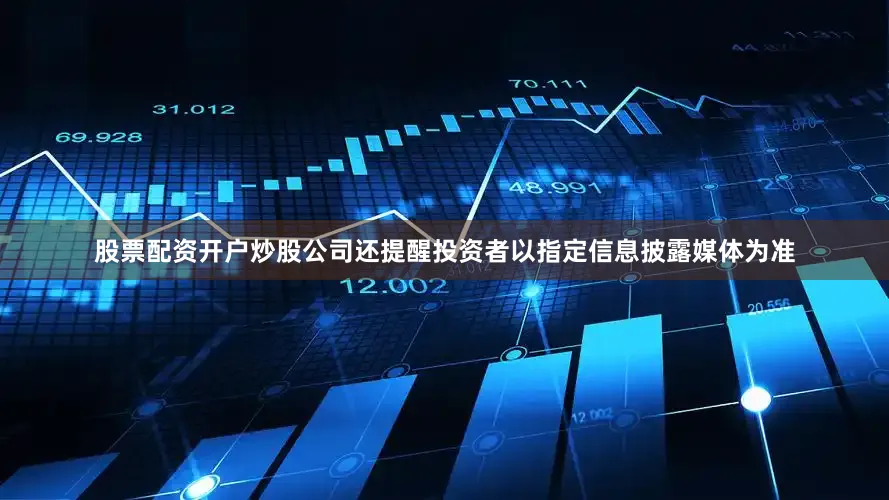 股票配资开户炒股公司还提醒投资者以指定信息披露媒体为准