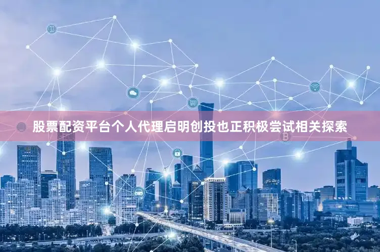 股票配资平台个人代理启明创投也正积极尝试相关探索