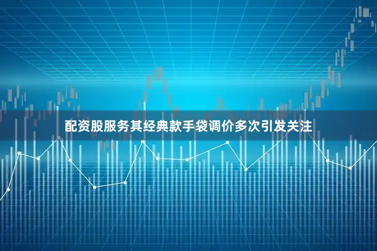 配资股服务其经典款手袋调价多次引发关注