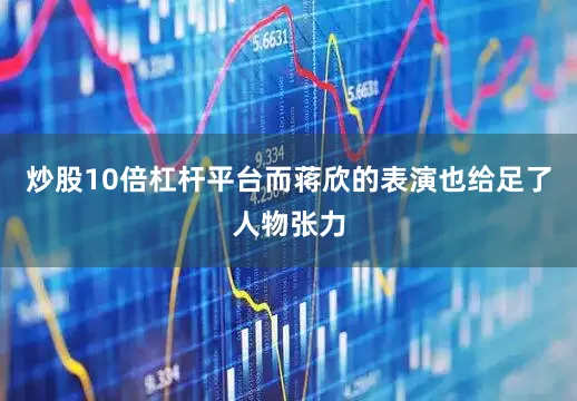 炒股10倍杠杆平台而蒋欣的表演也给足了人物张力