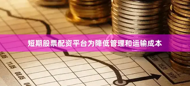 短期股票配资平台为降低管理和运输成本