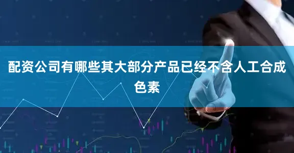 配资公司有哪些其大部分产品已经不含人工合成色素