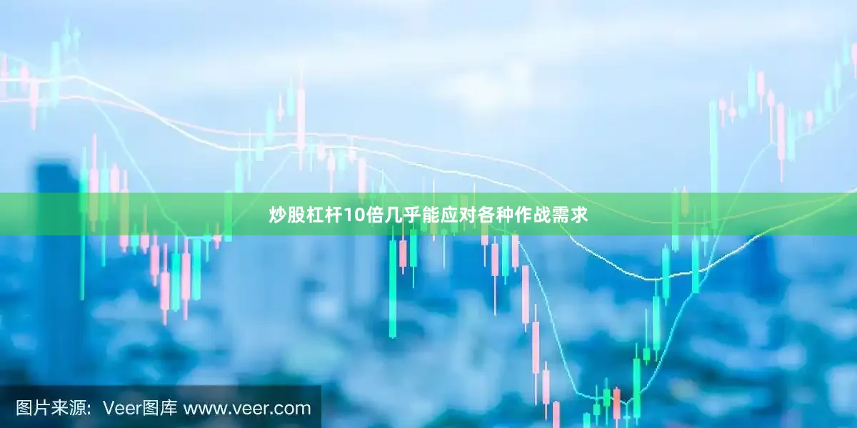 炒股杠杆10倍几乎能应对各种作战需求