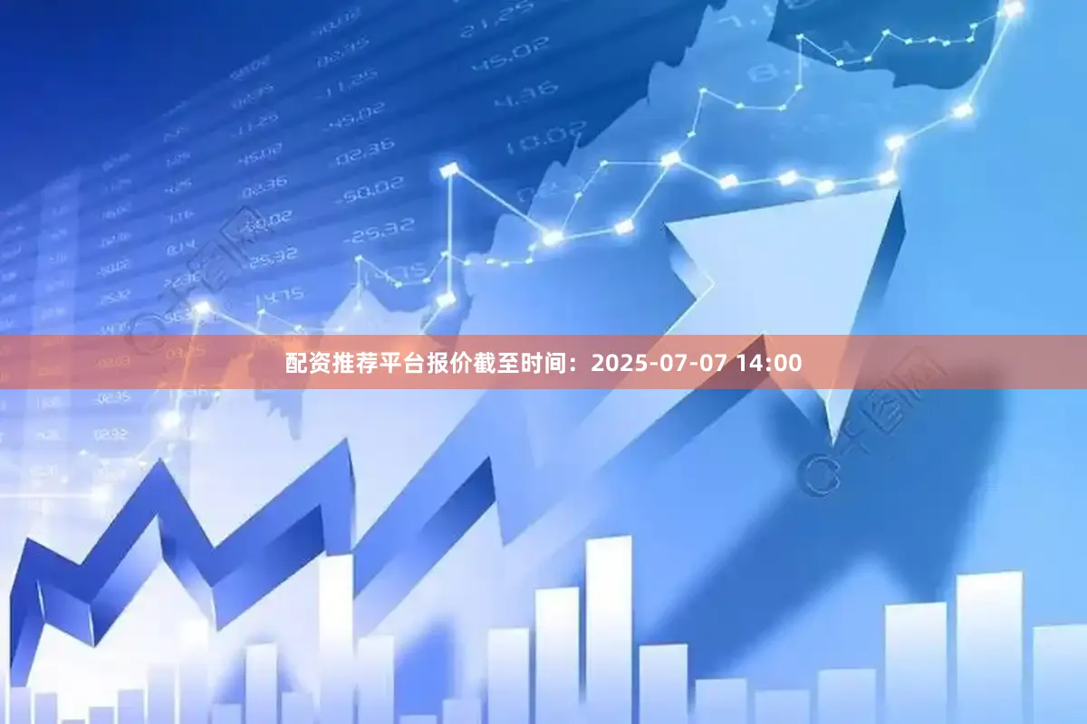 配资推荐平台报价截至时间：2025-07-07 14:00