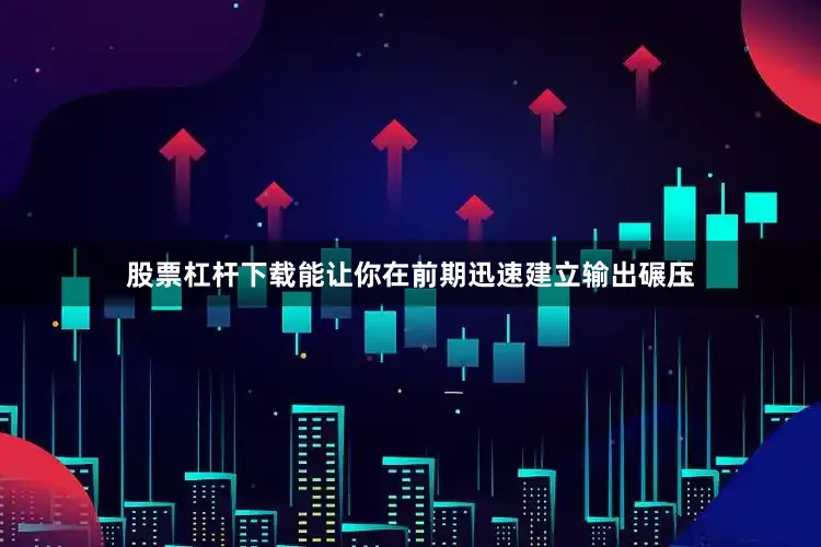 股票杠杆下载能让你在前期迅速建立输出碾压