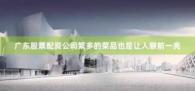 广东股票配资公司繁多的菜品也是让人眼前一亮