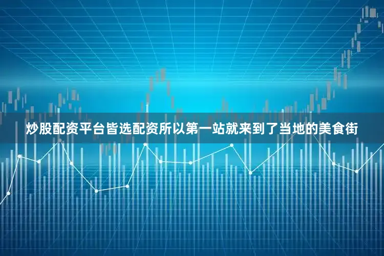 炒股配资平台皆选配资所以第一站就来到了当地的美食街