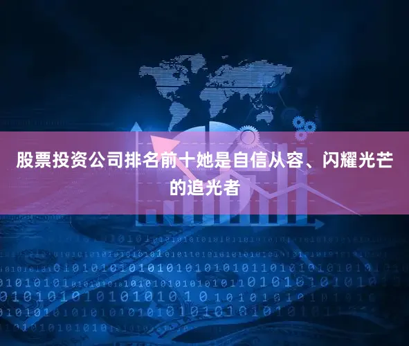 股票投资公司排名前十她是自信从容、闪耀光芒的追光者