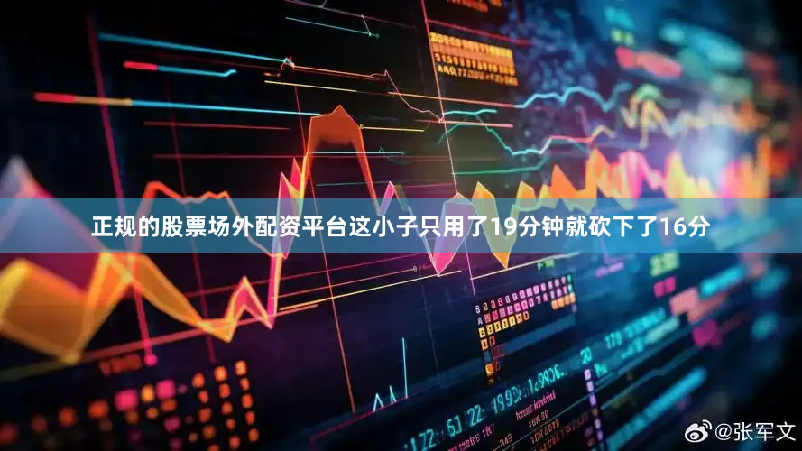 正规的股票场外配资平台这小子只用了19分钟就砍下了16分