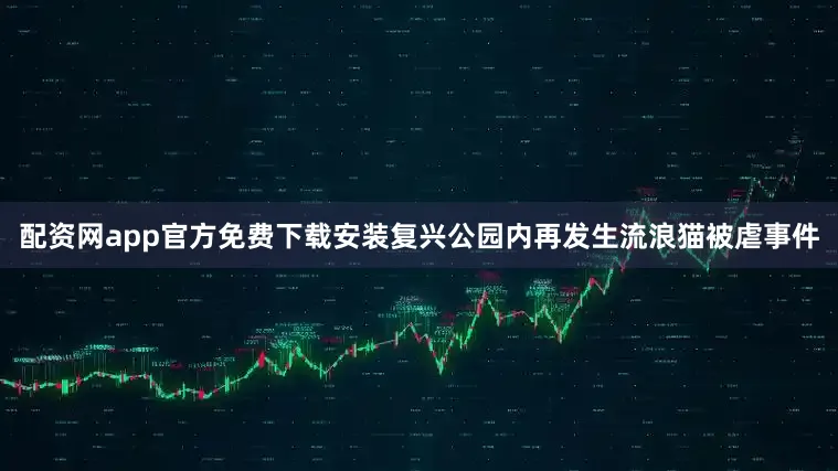 配资网app官方免费下载安装复兴公园内再发生流浪猫被虐事件