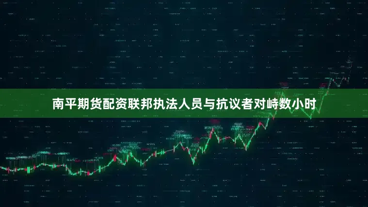 南平期货配资联邦执法人员与抗议者对峙数小时
