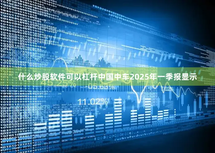 什么炒股软件可以杠杆中国中车2025年一季报显示