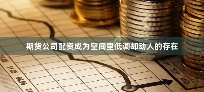 期货公司配资成为空间里低调却动人的存在