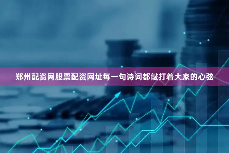 郑州配资网股票配资网址每一句诗词都敲打着大家的心弦