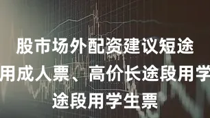 股市场外配资建议短途行程用成人票、高价长途段用学生票