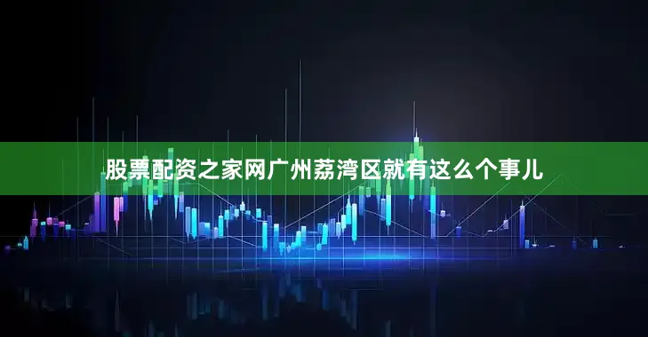 股票配资之家网广州荔湾区就有这么个事儿