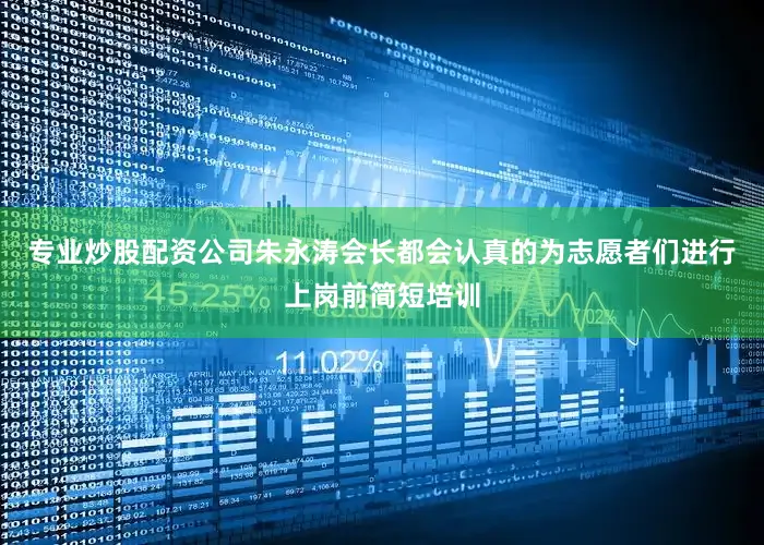 专业炒股配资公司朱永涛会长都会认真的为志愿者们进行上岗前简短培训