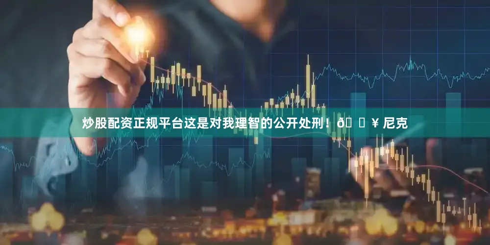 炒股配资正规平台这是对我理智的公开处刑！🔥 尼克