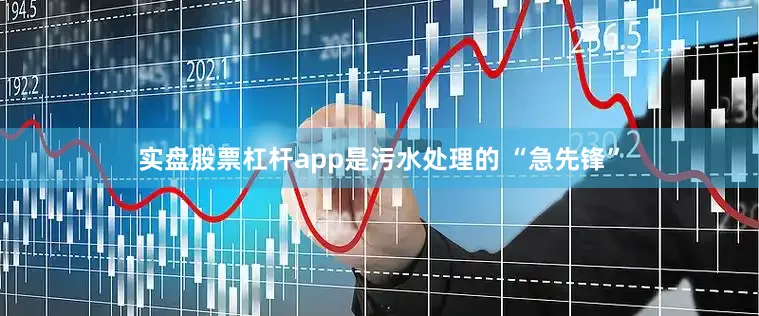 实盘股票杠杆app是污水处理的 “急先锋”
