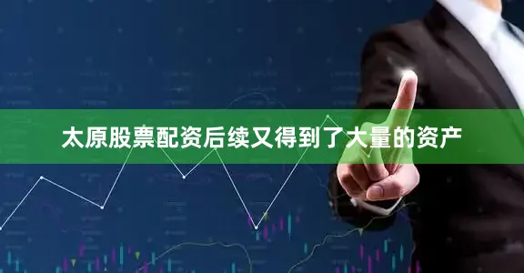 太原股票配资后续又得到了大量的资产