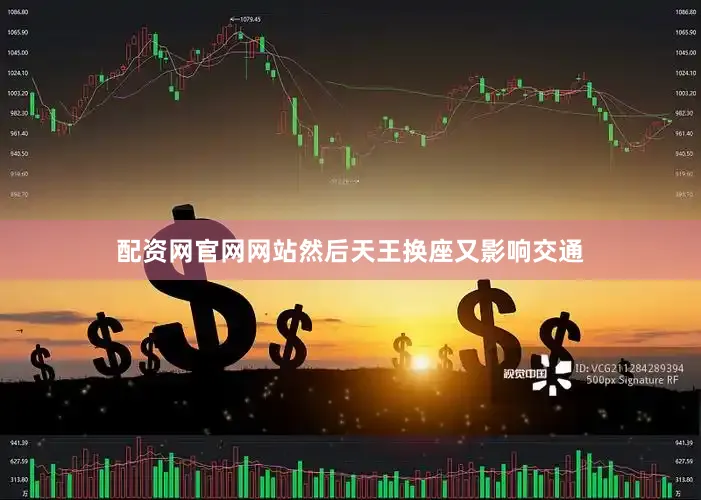 配资网官网网站然后天王换座又影响交通