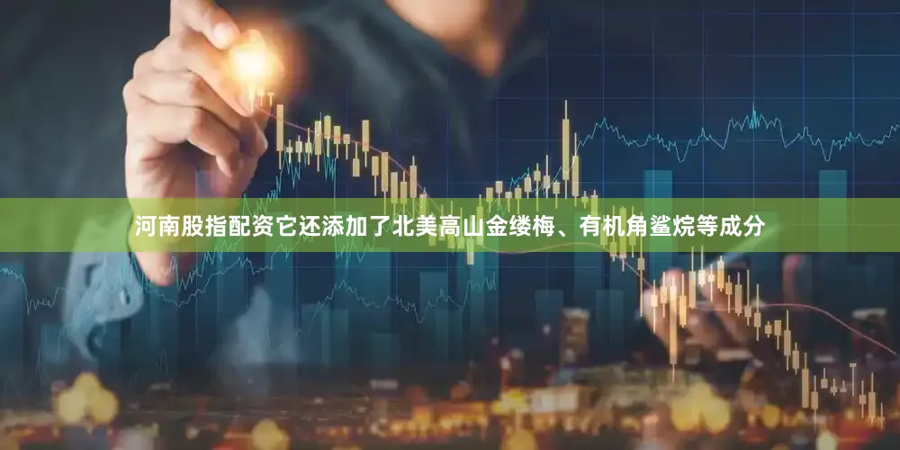 河南股指配资它还添加了北美高山金缕梅、有机角鲨烷等成分