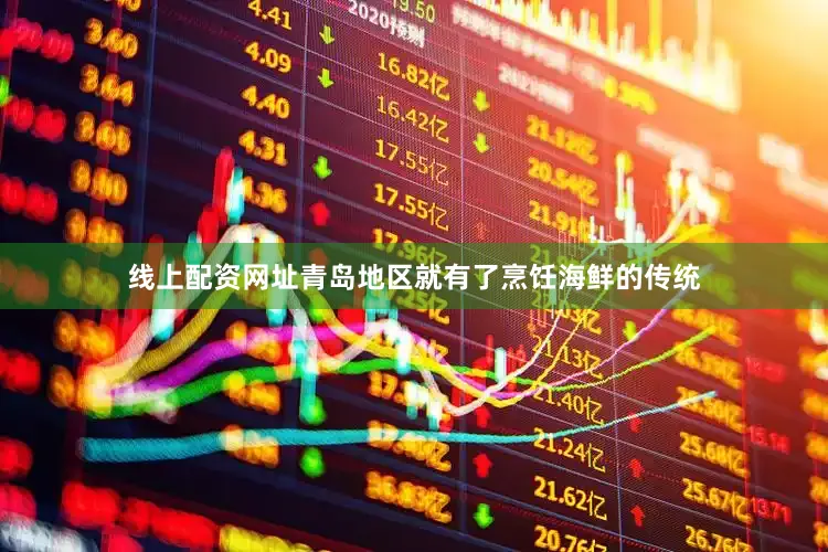 线上配资网址青岛地区就有了烹饪海鲜的传统