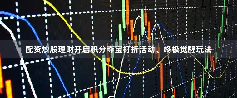 配资炒股理财开启积分夺宝打折活动、终极觉醒玩法