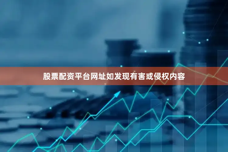 股票配资平台网址如发现有害或侵权内容
