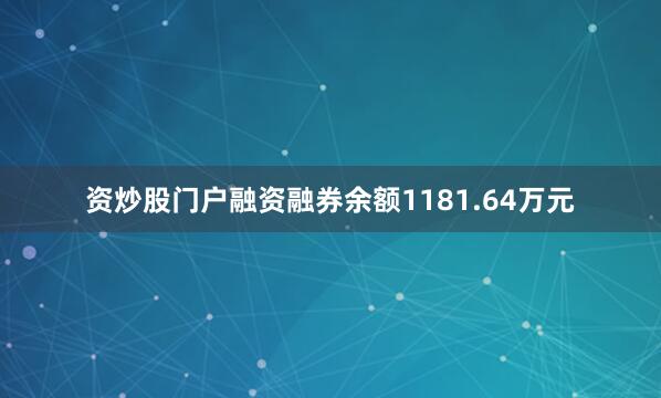 资炒股门户融资融券余额1181.64万元