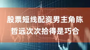 股票短线配资男主角陈哲远次次拾得是巧合