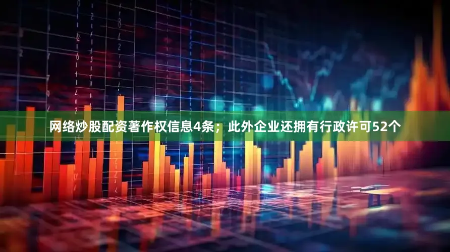 网络炒股配资著作权信息4条；此外企业还拥有行政许可52个