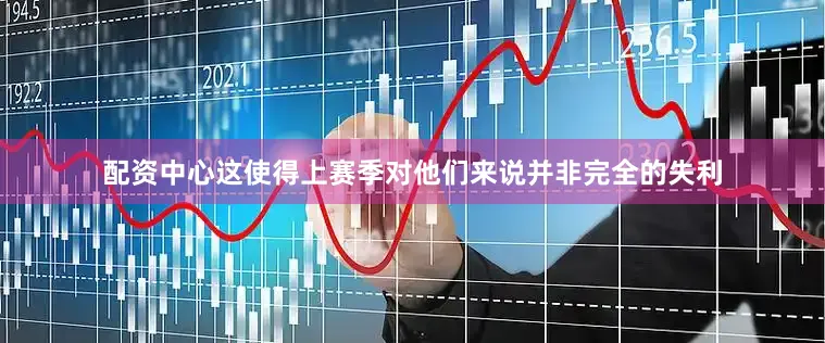 配资中心这使得上赛季对他们来说并非完全的失利