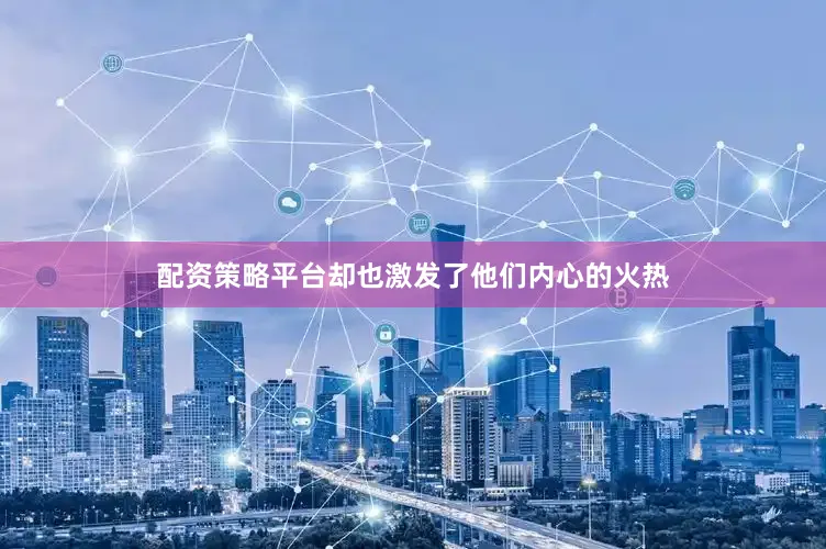 配资策略平台却也激发了他们内心的火热