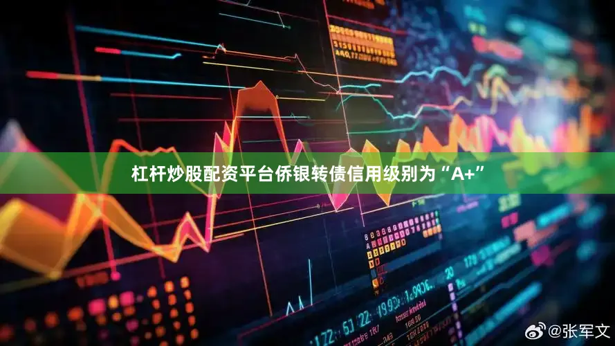杠杆炒股配资平台侨银转债信用级别为“A+”