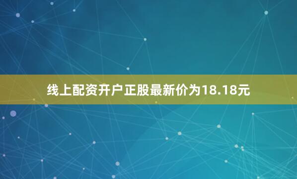 线上配资开户正股最新价为18.18元