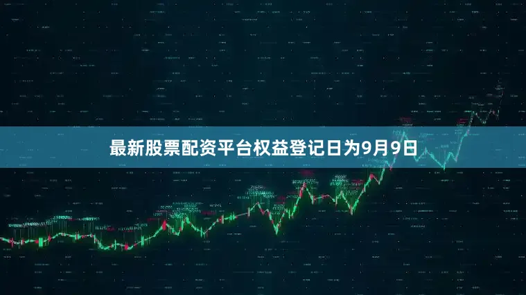 最新股票配资平台权益登记日为9月9日
