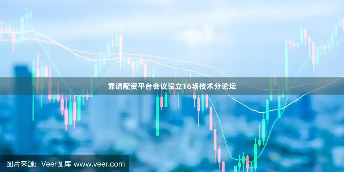 靠谱配资平台会议设立16场技术分论坛