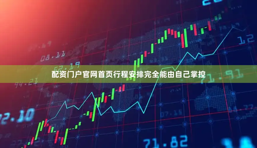 配资门户官网首页行程安排完全能由自己掌控