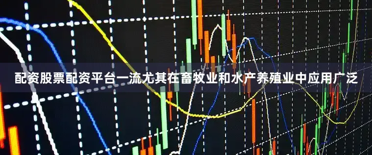 配资股票配资平台一流尤其在畜牧业和水产养殖业中应用广泛