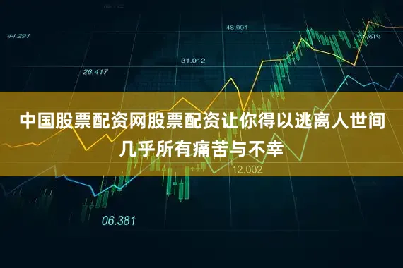 中国股票配资网股票配资让你得以逃离人世间几乎所有痛苦与不幸