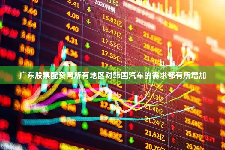 广东股票配资网所有地区对韩国汽车的需求都有所增加