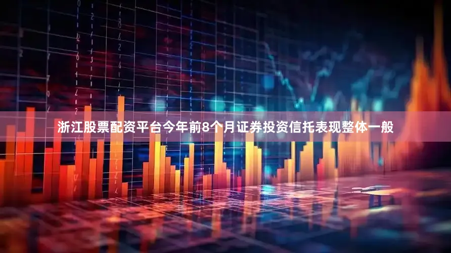 浙江股票配资平台今年前8个月证券投资信托表现整体一般